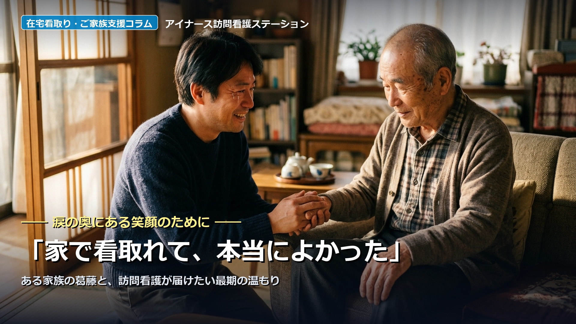「家で看取れて、本当によかった」涙の奥にある笑顔のために｜アイナース訪問看護ステーション
